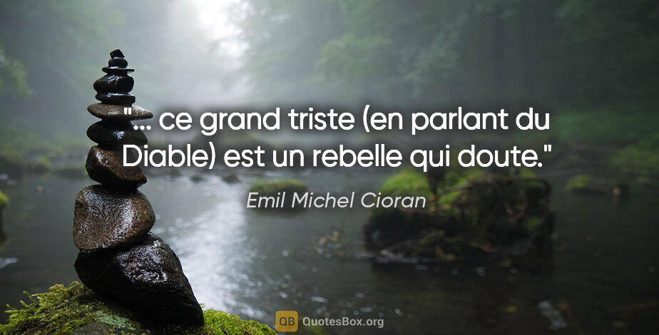 Emil Michel Cioran citation: " ce «grand triste» (en parlant du Diable) est un rebelle qui..."