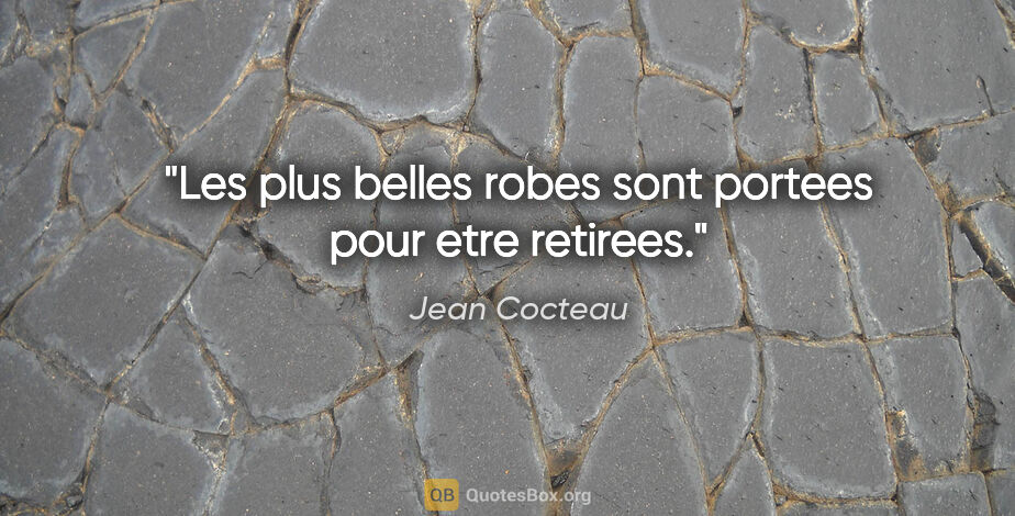Jean Cocteau citation: "Les plus belles robes sont portees pour etre retirees."