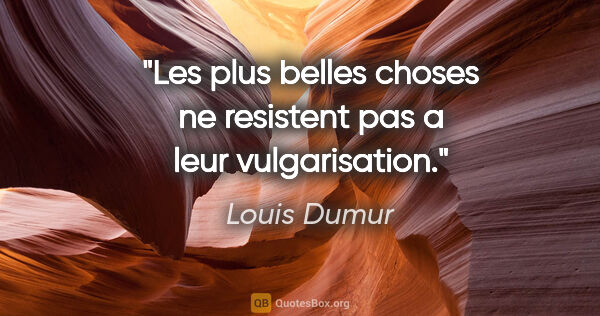 Louis Dumur citation: "Les plus belles choses ne resistent pas a leur vulgarisation."