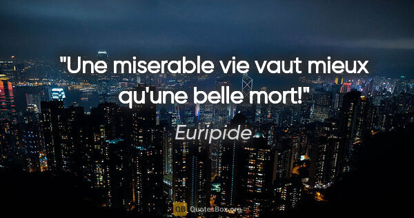 Euripide citation: "Une miserable vie vaut mieux qu'une belle mort!"
