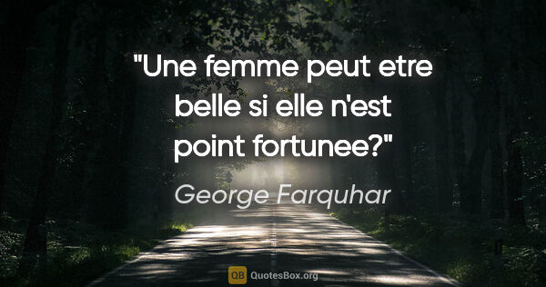 George Farquhar citation: "Une femme peut etre belle si elle n'est point fortunee?"