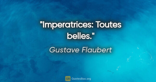 Gustave Flaubert citation: "Imperatrices: Toutes belles."