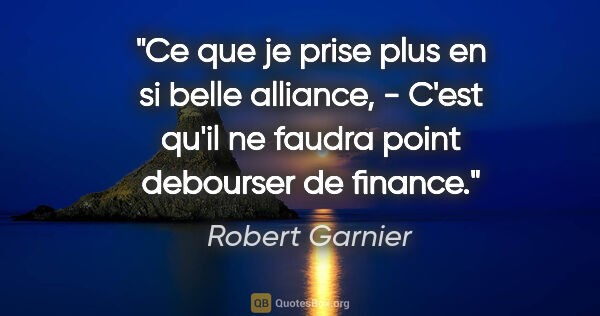 Robert Garnier citation: "Ce que je prise plus en si belle alliance, - C'est qu'il ne..."