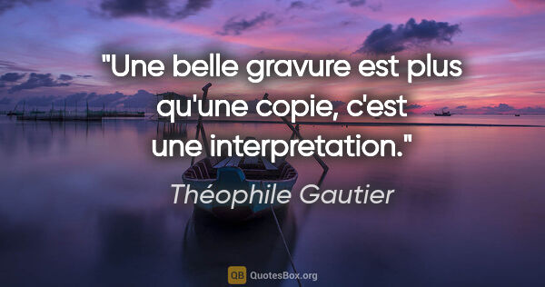 Théophile Gautier citation: "Une belle gravure est plus qu'une copie, c'est une..."