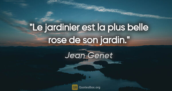 Jean Genet citation: "Le jardinier est la plus belle rose de son jardin."