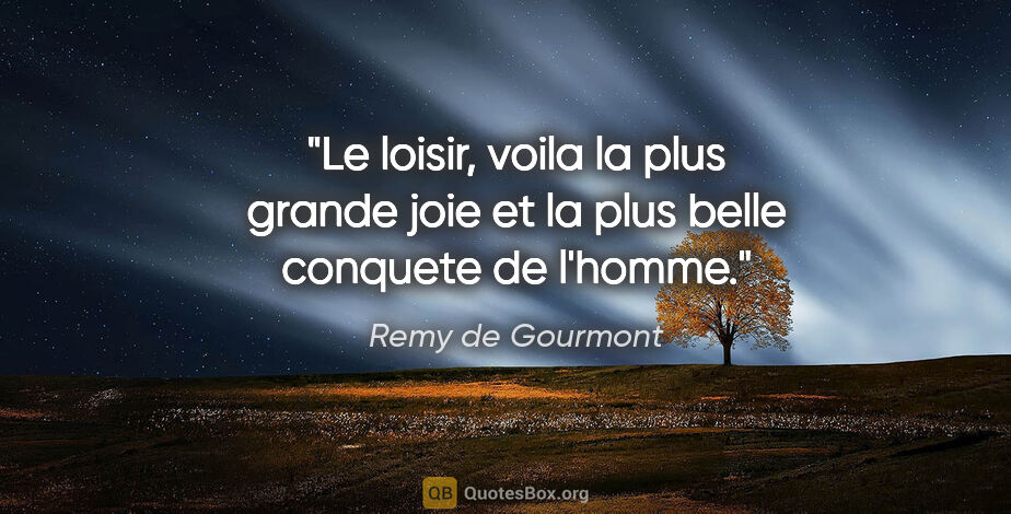 Remy de Gourmont citation: "Le loisir, voila la plus grande joie et la plus belle conquete..."