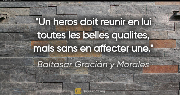 Baltasar Gracián y Morales citation: "Un heros doit reunir en lui toutes les belles qualites, mais..."