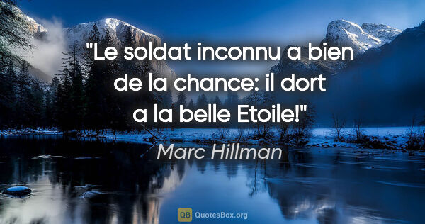 Marc Hillman citation: "Le soldat inconnu a bien de la chance: il dort a la belle Etoile!"