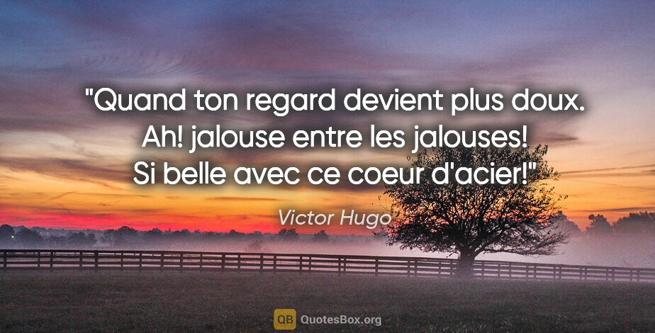 Victor Hugo citation: "Quand ton regard devient plus doux. Ah! jalouse entre les..."