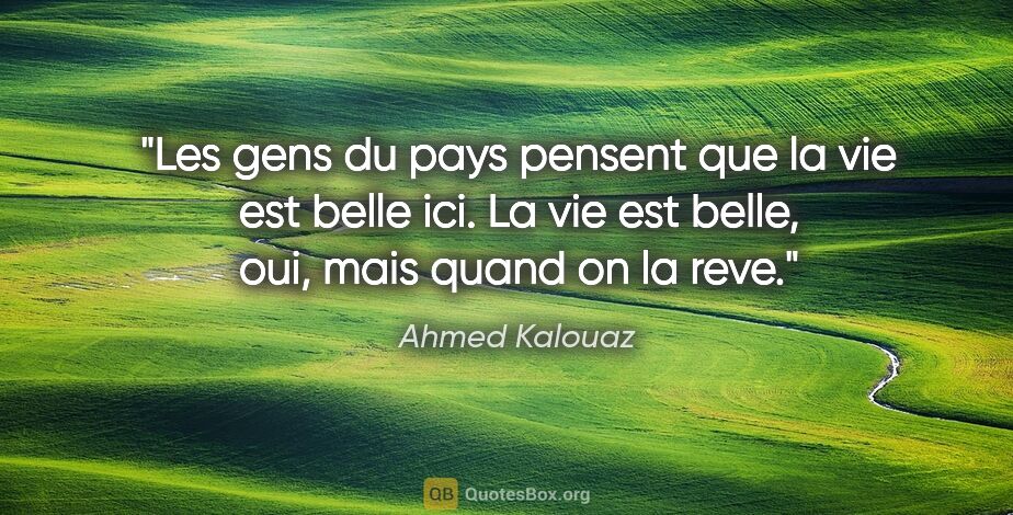 Ahmed Kalouaz citation: "Les gens du pays pensent que la vie est belle ici. La vie est..."