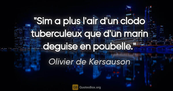 Olivier de Kersauson citation: "Sim a plus l'air d'un clodo tuberculeux que d'un marin deguise..."