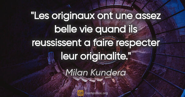 Milan Kundera citation: "Les originaux ont une assez belle vie quand ils reussissent a..."