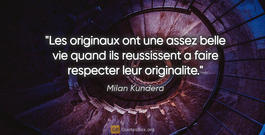Milan Kundera citation: "Les originaux ont une assez belle vie quand ils reussissent a..."