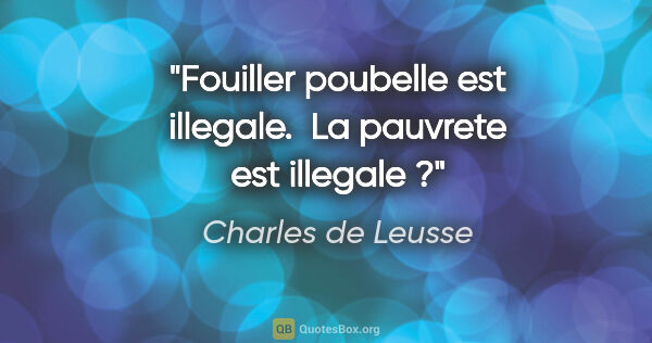 Charles de Leusse citation: "Fouiller poubelle est illegale.  La pauvrete est illegale ?"