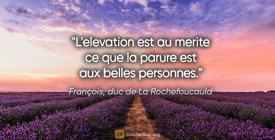 François, duc de La Rochefoucauld citation: "L'elevation est au merite ce que la parure est aux belles..."