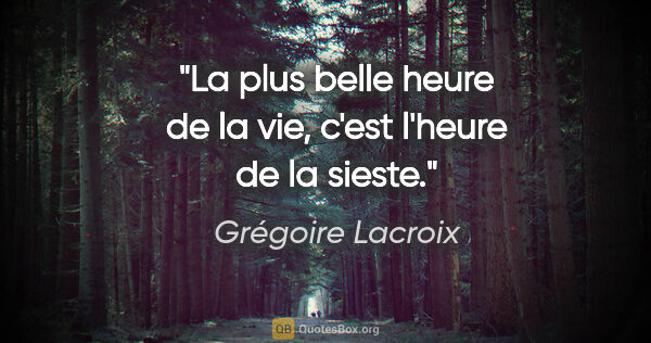 Grégoire Lacroix citation: "La plus belle heure de la vie, c'est l'heure de la sieste."
