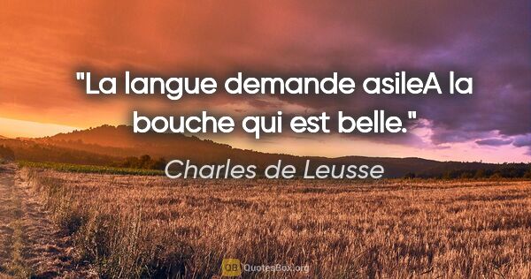Charles de Leusse citation: "La langue demande asileA la bouche qui est belle."