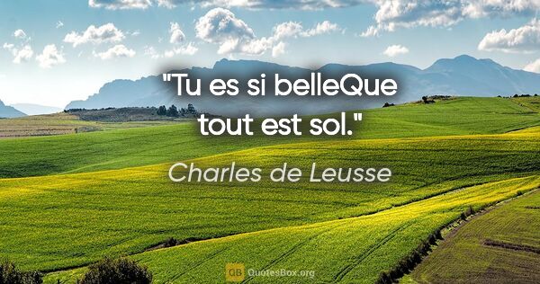 Charles de Leusse citation: "Tu es si belleQue tout est sol."