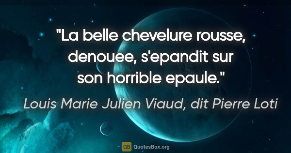 Louis Marie Julien Viaud, dit Pierre Loti citation: "La belle chevelure rousse, denouee, s'epandit sur son horrible..."