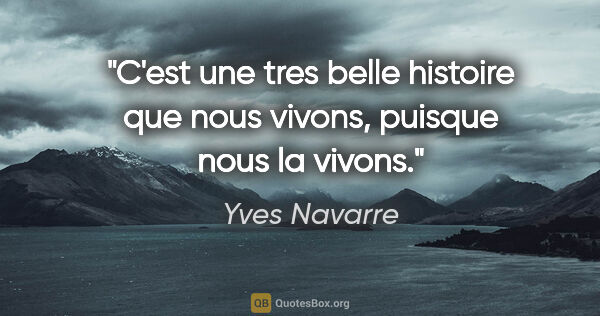 Yves Navarre citation: "C'est une tres belle histoire que nous vivons, puisque nous la..."