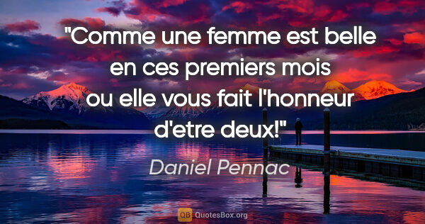 Daniel Pennac citation: "Comme une femme est belle en ces premiers mois ou elle vous..."