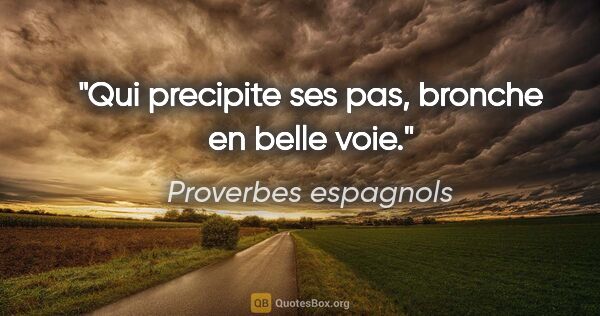 Proverbes espagnols citation: "Qui precipite ses pas, bronche en belle voie."