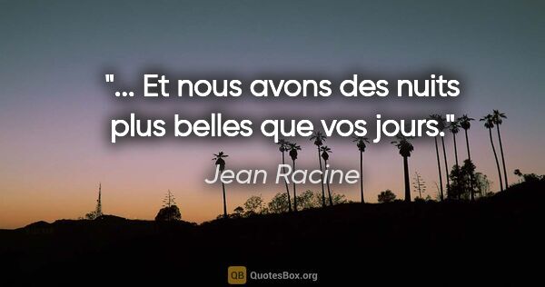 Jean Racine citation: "... Et nous avons des nuits plus belles que vos jours."