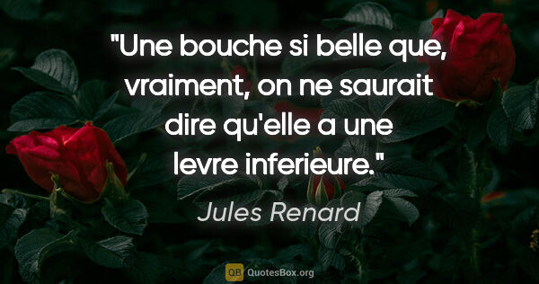 Jules Renard citation: "Une bouche si belle que, vraiment, on ne saurait dire qu'elle..."