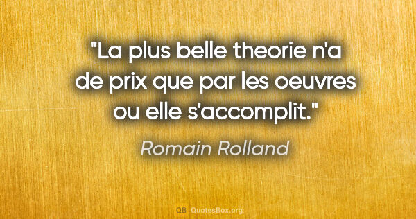 Romain Rolland citation: "La plus belle theorie n'a de prix que par les oeuvres ou elle..."
