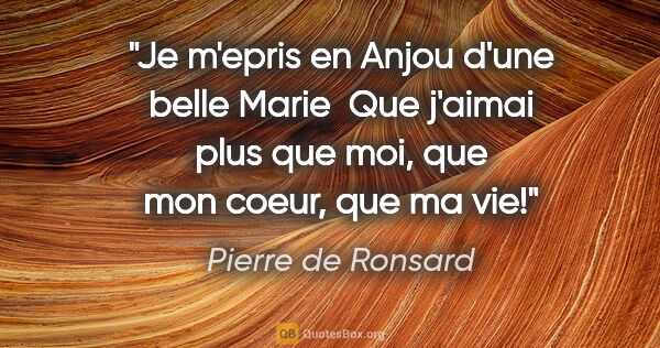 Pierre de Ronsard citation: "Je m'epris en Anjou d'une belle Marie  Que j'aimai plus que..."