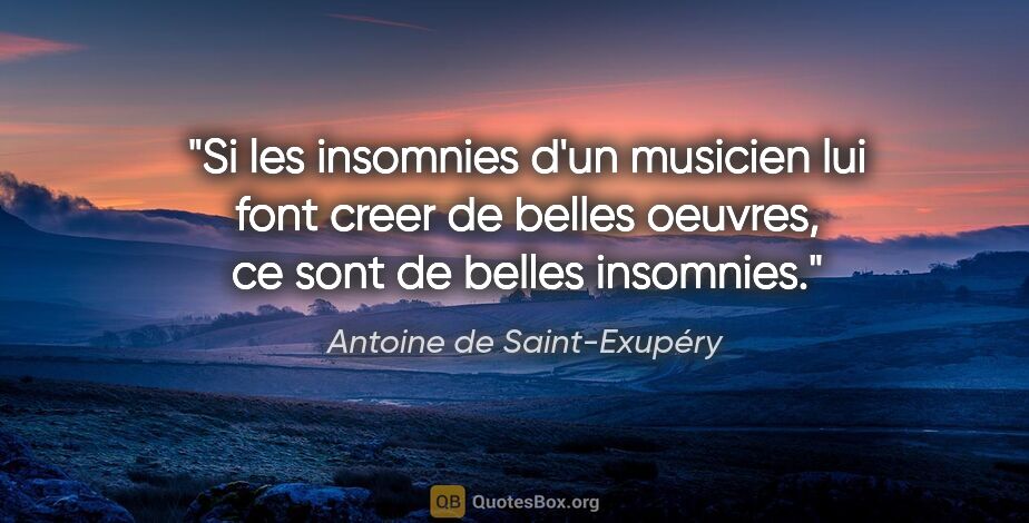 Antoine de Saint-Exupéry citation: "Si les insomnies d'un musicien lui font creer de belles..."
