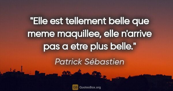 Patrick Sébastien citation: "Elle est tellement belle que meme maquillee, elle n'arrive pas..."