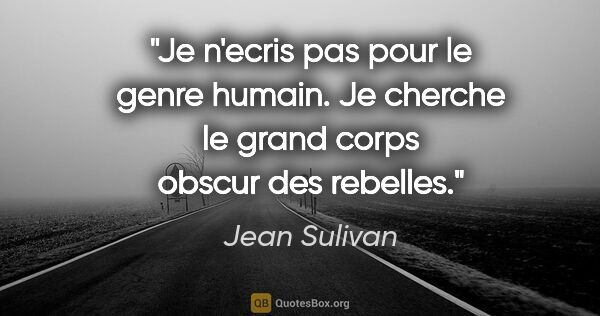 Jean Sulivan citation: "Je n'ecris pas pour le genre humain. Je cherche le grand corps..."