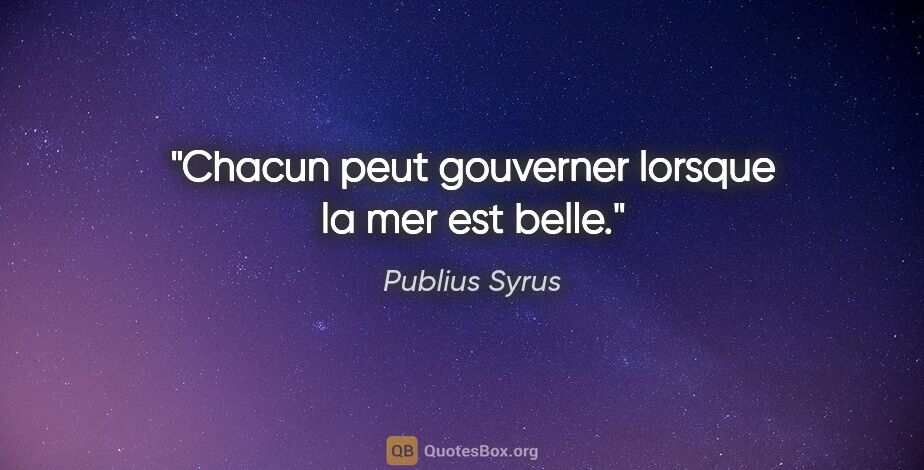 Publius Syrus citation: "Chacun peut gouverner lorsque la mer est belle."