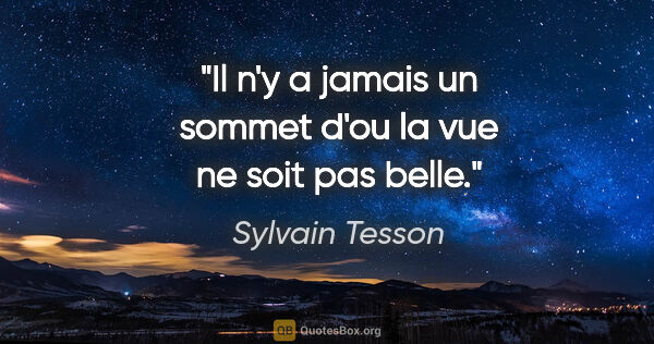 Sylvain Tesson citation: "Il n'y a jamais un sommet d'ou la vue ne soit pas belle."