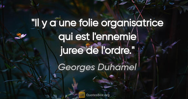 Georges Duhamel citation: "Il y a une folie organisatrice qui est l'ennemie juree de..."