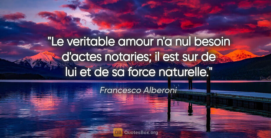 Francesco Alberoni citation: "Le veritable amour n'a nul besoin d'actes notaries; il est sur..."