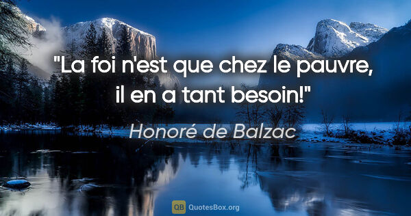 Honoré de Balzac citation: "La foi n'est que chez le pauvre, il en a tant besoin!"