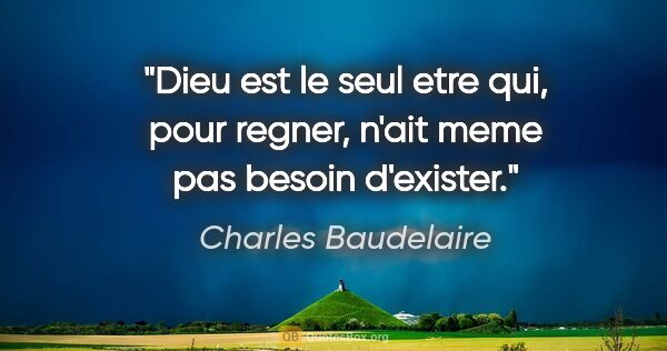 Charles Baudelaire citation: "Dieu est le seul etre qui, pour regner, n'ait meme pas besoin..."