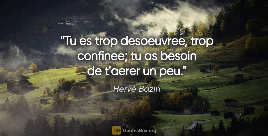 Hervé Bazin citation: "Tu es trop desoeuvree, trop confinee; tu as besoin de t'aerer..."