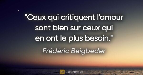 Frédéric Beigbeder citation: "Ceux qui critiquent l'amour sont bien sur ceux qui en ont le..."