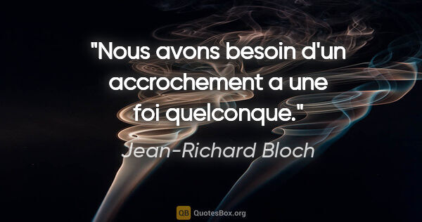 Jean-Richard Bloch citation: "Nous avons besoin d'un accrochement a une foi quelconque."