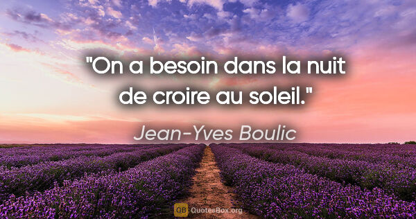 Jean-Yves Boulic citation: "On a besoin dans la nuit de croire au soleil."