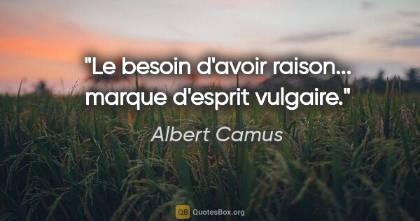 Albert Camus citation: "Le besoin d'avoir raison... marque d'esprit vulgaire."