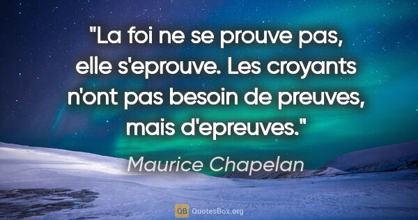 Maurice Chapelan citation: "La foi ne se prouve pas, elle s'eprouve. Les croyants n'ont..."