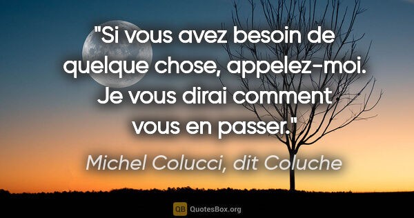 Michel Colucci, dit Coluche citation: "Si vous avez besoin de quelque chose, appelez-moi. Je vous..."