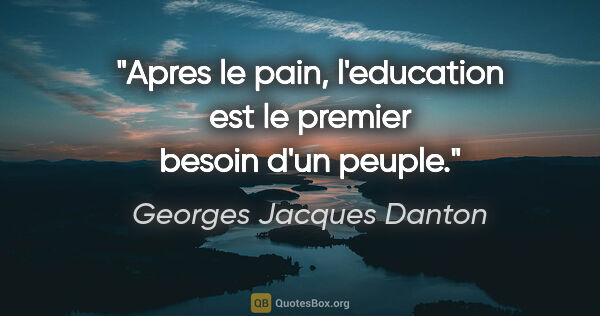Georges Jacques Danton citation: "Apres le pain, l'education est le premier besoin d'un peuple."