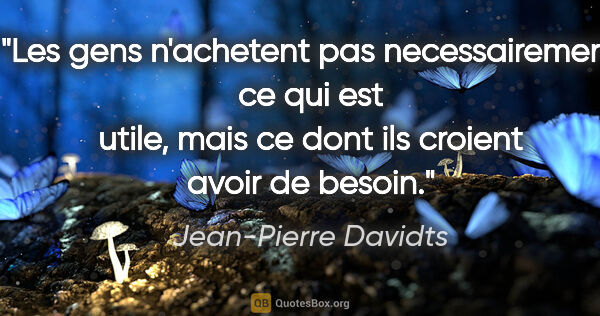 Jean-Pierre Davidts citation: "Les gens n'achetent pas necessairement ce qui est utile, mais..."