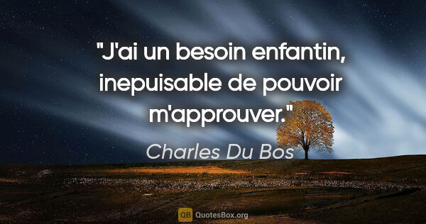 Charles Du Bos citation: "J'ai un besoin enfantin, inepuisable de pouvoir m'approuver."