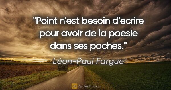 Léon-Paul Fargue citation: "Point n'est besoin d'ecrire pour avoir de la poesie dans ses..."